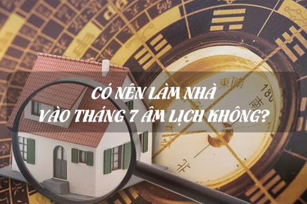 Có nên xây nhà vào tháng 7 âm lịch không?